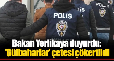 Bakan Yerlikaya duyurdu: 'Gülbaharlar' çetesi çökertildi