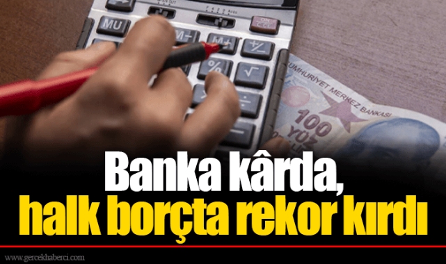 Banka kârda, halk borçta rekor kırdı