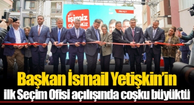 Başkan İsmail Yetişkin’in ilk Seçim Ofisi açılışında coşku büyüktü