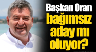 Başkan Oran bağımsız aday mı oluyor?