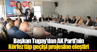 Başkan Tugay'dan AK Parti'nin Körfez tüp geçişi projesine eleştiri