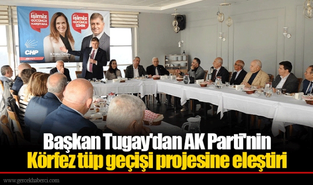Başkan Tugay'dan AK Parti'nin Körfez tüp geçişi projesine eleştiri