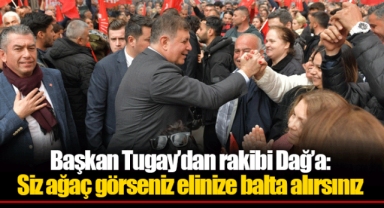 Başkan Tugay’dan rakibi Dağ’a: Siz ağaç görseniz elinize balta alırsınız