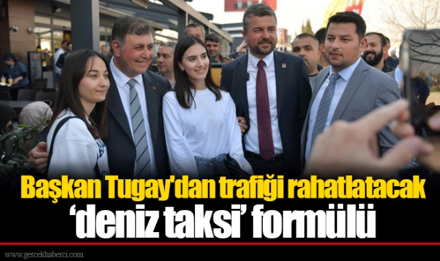 Başkan Tugay'dan trafiği rahatlatacak ‘deniz taksi’ formülü