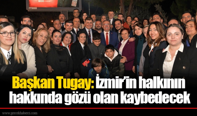 Başkan Tugay: İzmir’in halkının hakkında gözü olan kaybedecek 
