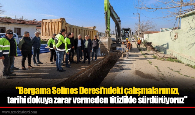 "Bergama Selinos Deresi'ndeki çalışmalarımızı, tarihi dokuya zarar vermeden titizlikle sürdürüyoruz"