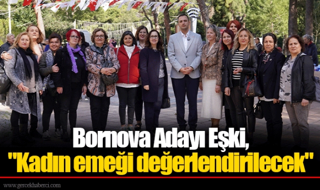 Bornova Adayı Eşki, "Kadın emeği değerlendirilecek"