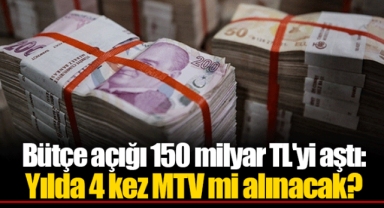 Bütçe açığı 150 milyar TL'yi aştı: Yılda 4 kez MTV mi alınacak?