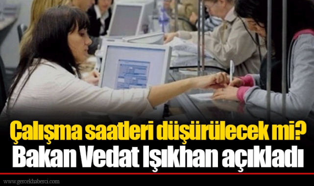 Çalışma saatleri düşürülecek mi? Bakan Vedat Işıkhan açıkladı