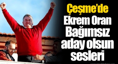 Çeşme’de Ekrem Oran Bağımsız aday olsun sesleri