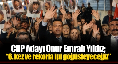 CHP Adayı Onur Emrah Yıldız; “6. kez ve rekorla ipi göğüsleyeceğiz”