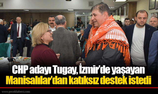 CHP adayı Tugay, İzmir’de yaşayan Manisalılar’dan katıksız destek istedi