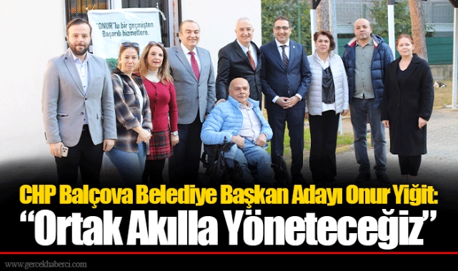 CHP Balçova Belediye Başkan Adayı Onur Yiğit: “Ortak Akılla Yöneteceğiz”
