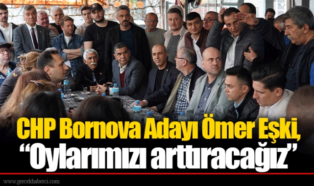 CHP Bornova Adayı Ömer Eşki, “Oylarımızı arttıracağız”