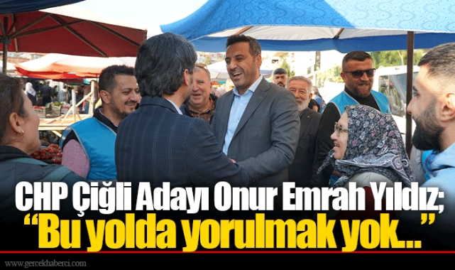 CHP Çiğli Adayı Onur Emrah Yıldız; “Bu yolda yorulmak yok…” 