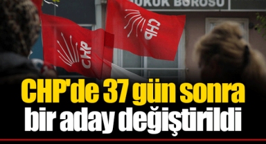 CHP'de 37 gün sonra bir aday değiştirildi