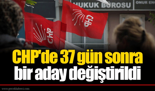 CHP'de 37 gün sonra bir aday değiştirildi