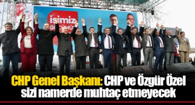 CHP Genel Başkanı: CHP ve Özgür Özel sizi namerde muhtaç etmeyecek