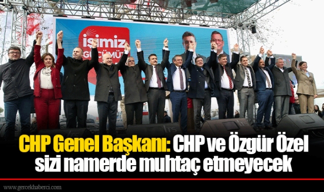 CHP Genel Başkanı: CHP ve Özgür Özel sizi namerde muhtaç etmeyecek