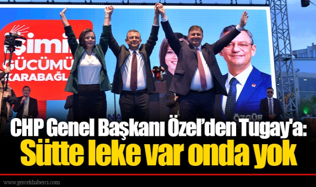 CHP Genel Başkanı Özel’den Tugay'a: Sütte leke var onda yok