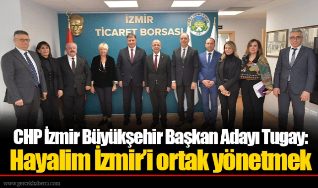 CHP İzmir Büyükşehir Başkan Adayı Tugay: Hayalim İzmir’i ortak yönetmek