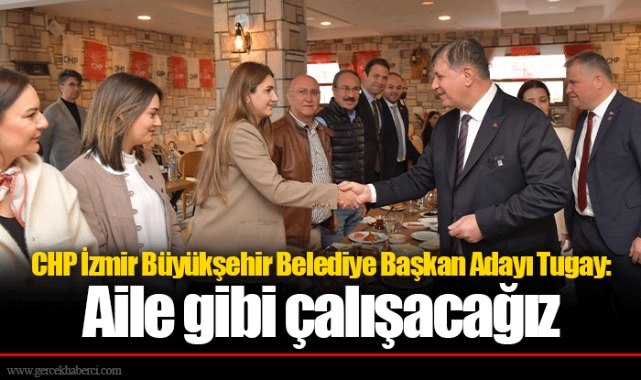 CHP İzmir Büyükşehir Belediye Başkan Adayı Tugay: Aile gibi çalışacağız