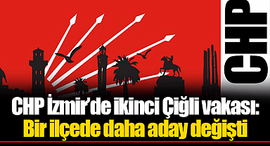 CHP İzmir'de ikinci Çiğli vakası: Bir ilçede daha aday değişti