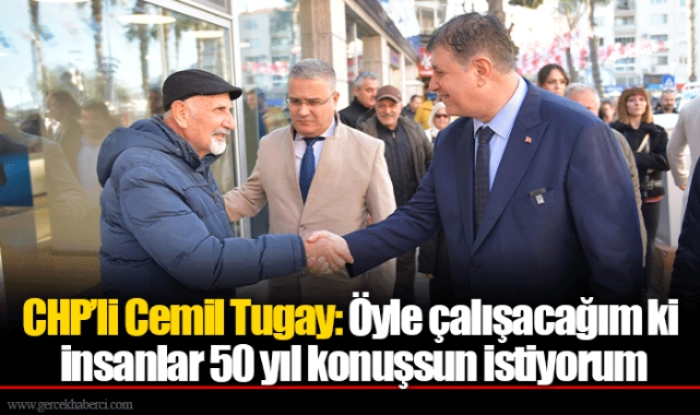 CHP'li Cemil Tugay: Öyle çalışacağım ki insanlar 50 yıl konuşsun istiyorum