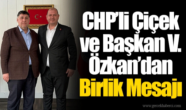 CHP’li Çiçek ve Başkan V. Özkan’dan Birlik Mesajı