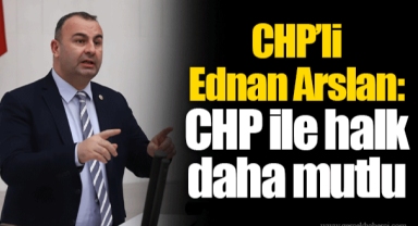CHP’li Ednan Arslan: CHP ile halk daha mutlu