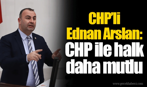 CHP’li Ednan Arslan: CHP ile halk daha mutlu