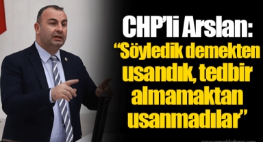 CHP’li Ednan Arslan: “Söyledik demekten usandık, tedbir almamaktan usanmadılar”