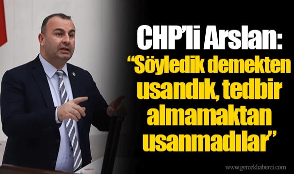 CHP’li Ednan Arslan: “Söyledik demekten usandık, tedbir almamaktan usanmadılar”