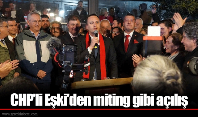 CHP’li Eşki’den miting gibi açılış