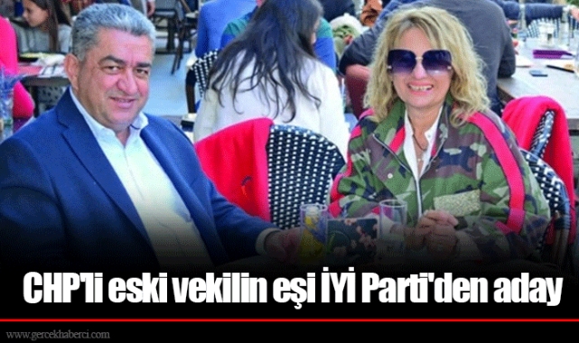 CHP'li eski vekilin eşi İYİ Parti'den aday