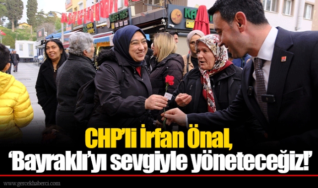 CHP’li İrfan Önal, ‘Bayraklı’yı sevgiyle yöneteceğiz!’