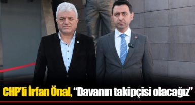 CHP’li İrfan Önal, “Davanın takipçisi olacağız”