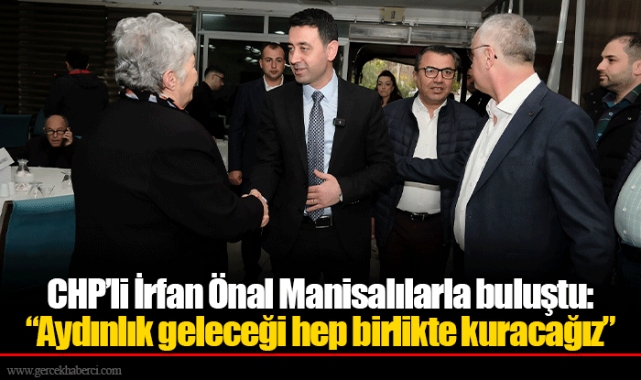 CHP’li İrfan Önal Manisalılarla buluştu: “Aydınlık geleceği hep birlikte kuracağız”