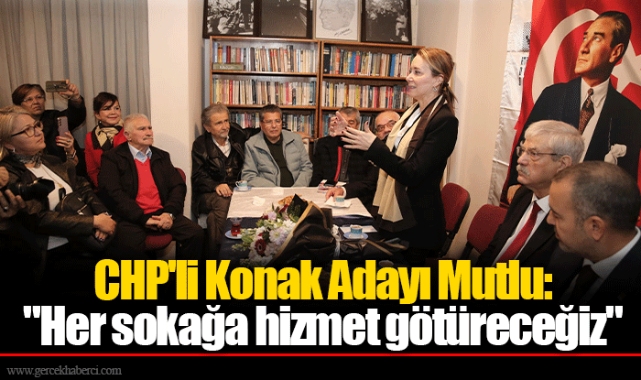 CHP'li Konak Adayı Mutlu: "Her sokağa hizmet götüreceğiz"