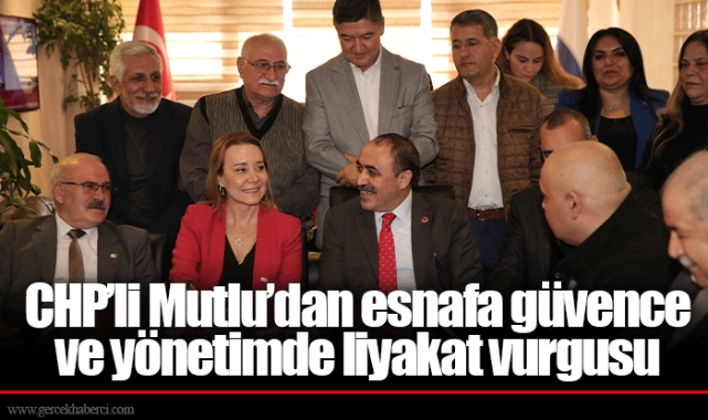 CHP’li Mutlu’dan esnafa güvence ve yönetimde liyakat vurgusu