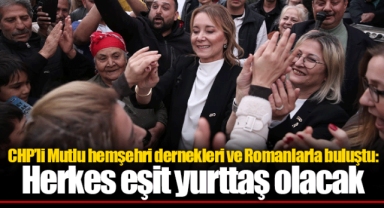 CHP’li Mutlu hemşehri dernekleri ve Romanlarla buluştu: Herkes eşit yurttaş olacak