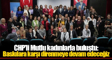 CHP’li Mutlu kadınlarla buluştu: Baskılara karşı direnmeye devam edeceğiz