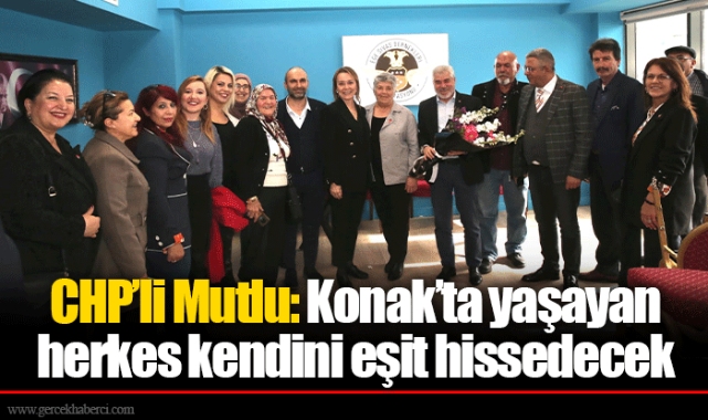 CHP’li Mutlu: Konak’ta yaşayan herkes kendini eşit hissedecek
