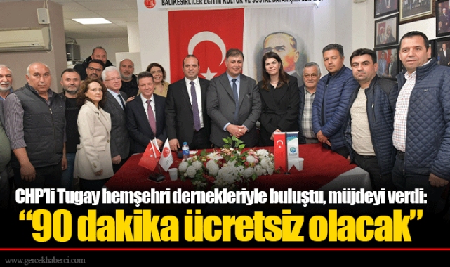 CHP’li Tugay hemşehri dernekleriyle buluştu, müjdeyi verdi: “90 dakika ücretsiz olacak”