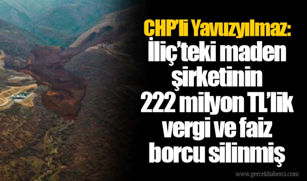 CHP’li Yavuzyılmaz: İliç’teki maden şirketinin 222 milyon TL’lik vergi ve faiz borcu silinmiş