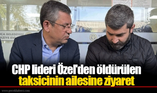 CHP lideri Özel'den öldürülen taksicinin ailesine ziyaret
