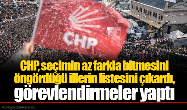 CHP, seçimin az farkla bitmesini öngördüğü illerin listesini çıkardı, görevlendirmeler yaptı