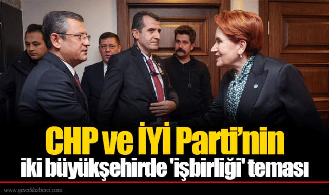 CHP ve İYİ Parti’nin iki büyükşehirde 'işbirliği' teması