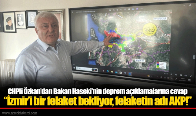 CHPli Özkan’dan Bakan Haseki’nin deprem açıklamalarına cevap: “İzmir’i bir felaket bekliyor, felaketin adı AKP!”