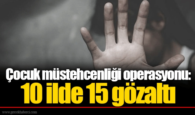 Çocuk müstehcenliği operasyonu: 10 ilde 15 gözaltı